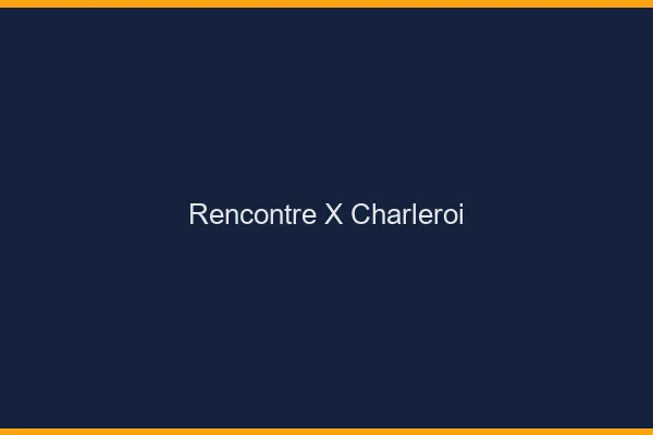 Rencontre X Charleroi