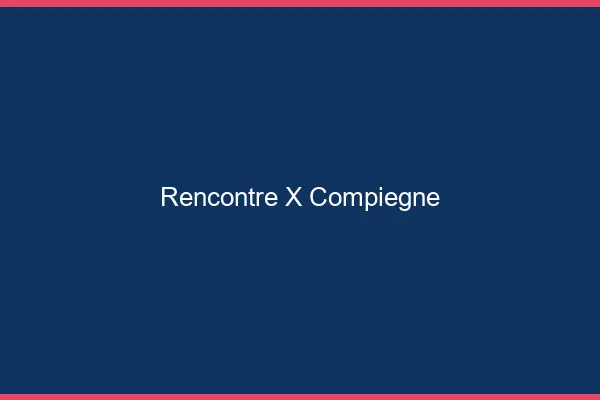 Rencontre X Compiègne