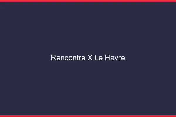 Rencontre X le havre