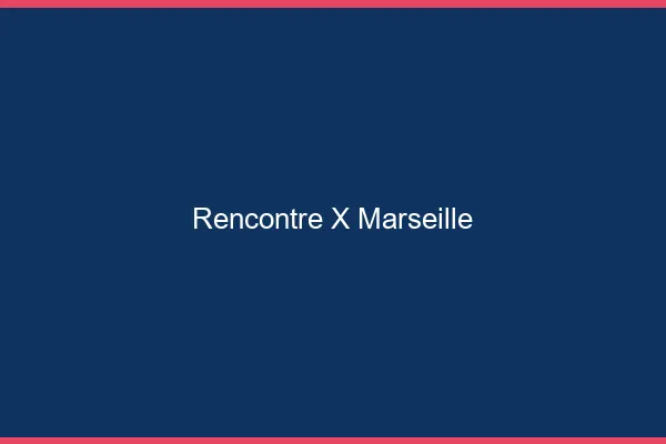 Rencontre X Marseille