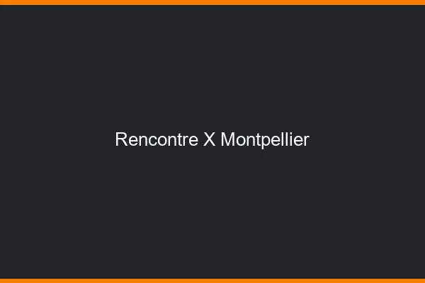 Rencontre X Montpellier