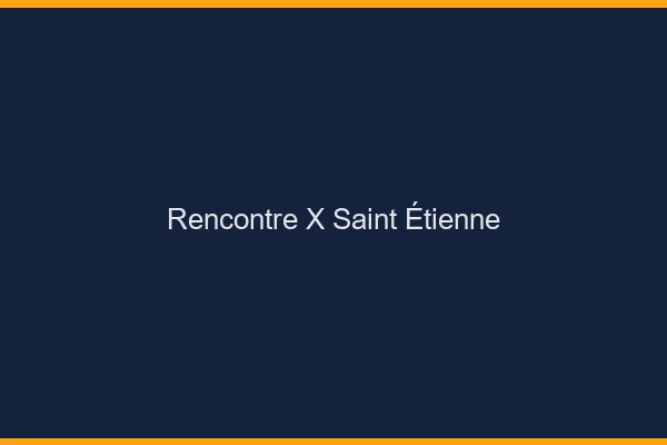 Rencontre X Saint-Étienne