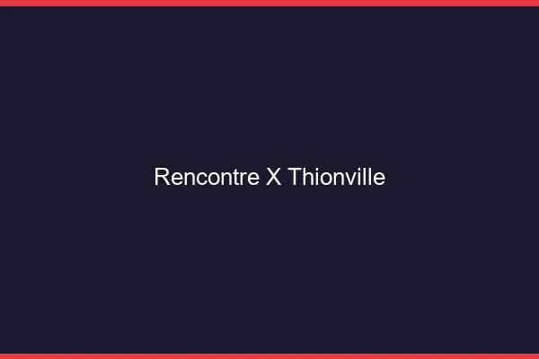 Rencontre X Thionville