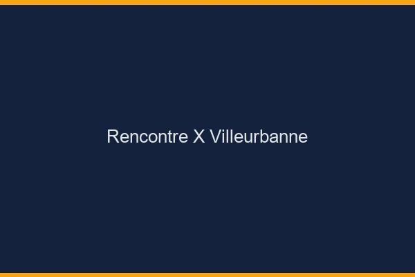 Rencontre X Villeurbanne