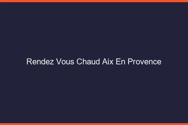 Rendez-vous chaud Aix-en-Provence