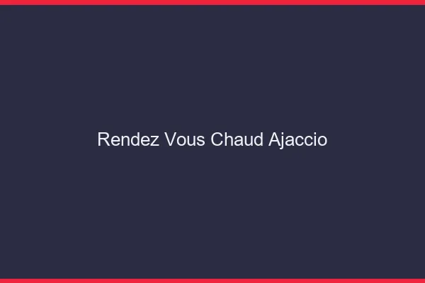 Rendez-vous chaud Ajaccio