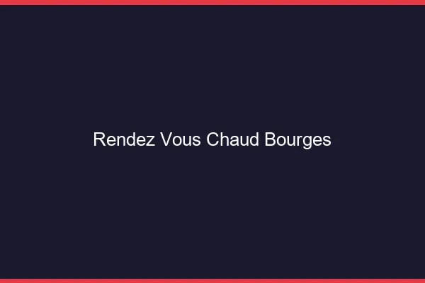 Rendez-vous chaud Bourges