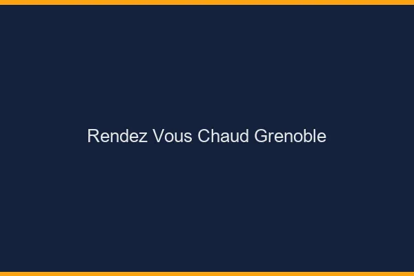 Rendez-vous chaud Grenoble