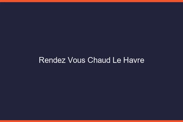 Rendez-vous chaud le havre
