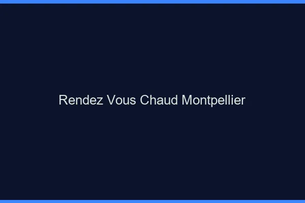 Rendez-vous chaud Montpellier