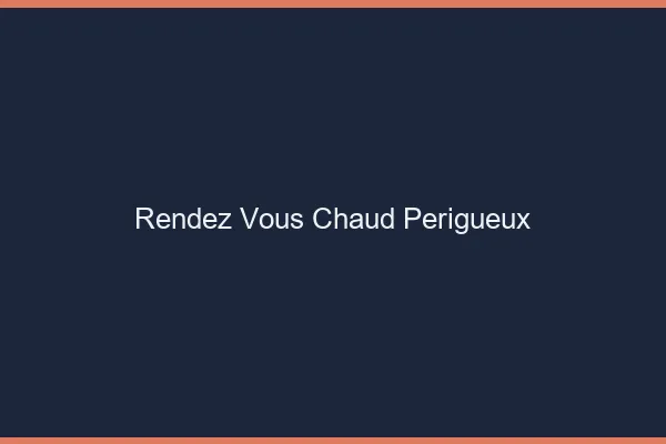 Rendez-vous chaud Périgueux
