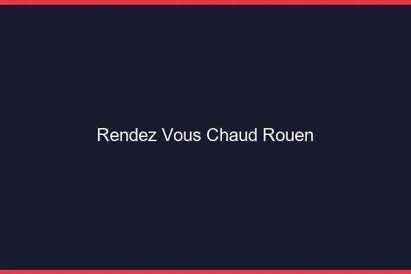 Rendez-vous chaud Rouen