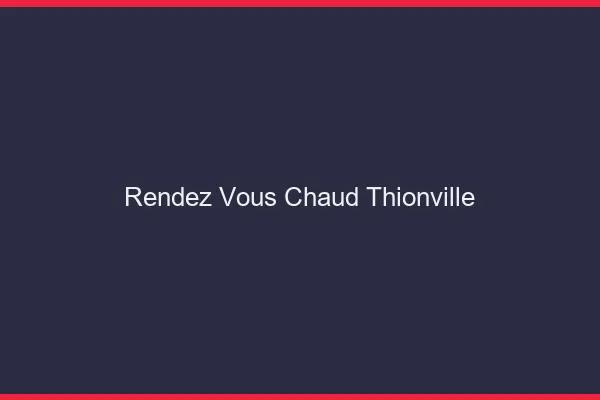 Rendez-vous chaud Thionville