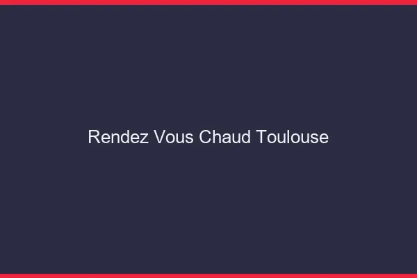 Rendez-vous chaud Toulouse