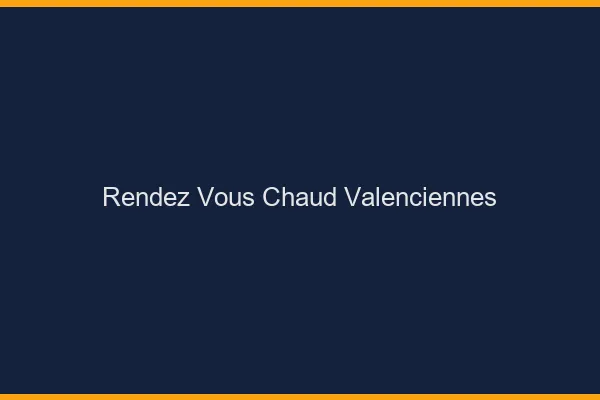 Rendez-vous chaud Valenciennes