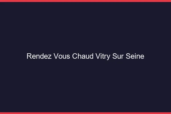 Rendez-vous chaud Vitry-sur-Seine