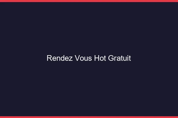 Rendez-vous hot gratuit