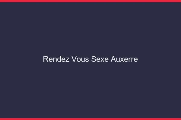 Rendez-vous sexe Auxerre