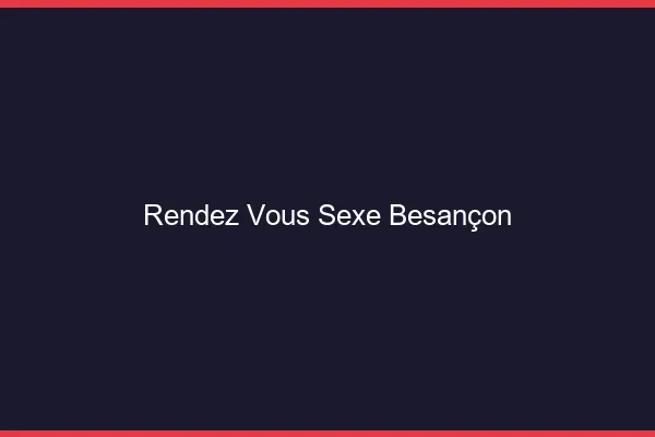 Rendez-vous sexe Besançon