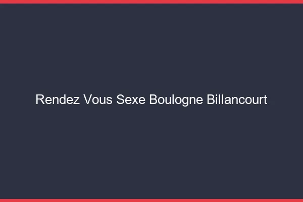 Rendez-vous sexe Boulogne-Billancourt