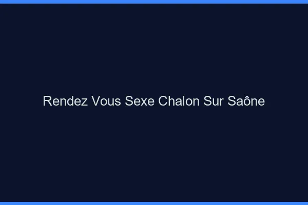 Rendez-vous sexe Chalon-sur-Saône