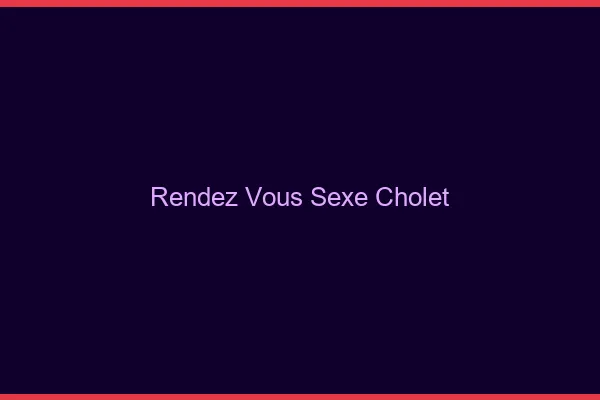 Rendez-vous sexe Cholet