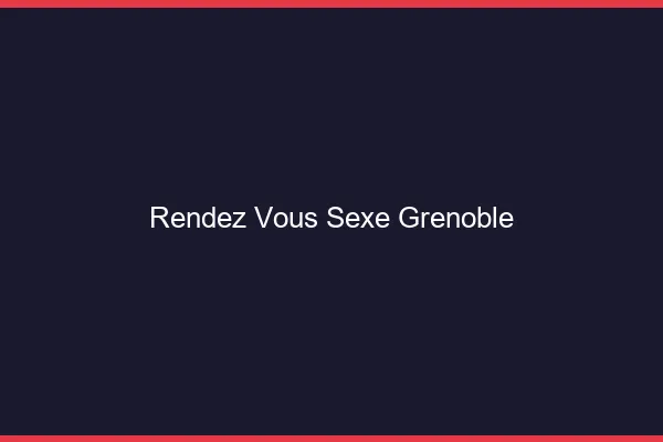 Rendez-vous sexe Grenoble