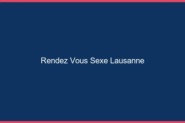 Rendez-vous sexe Lausanne