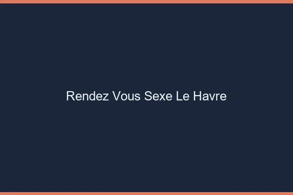 Rendez-vous sexe le havre