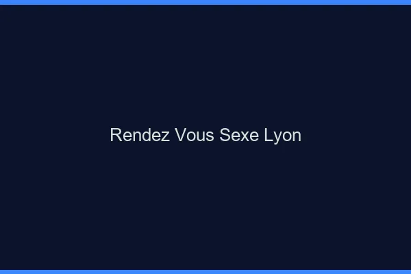 Rendez-vous sexe Lyon
