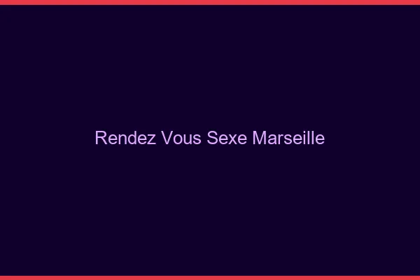 Rendez-vous sexe Marseille