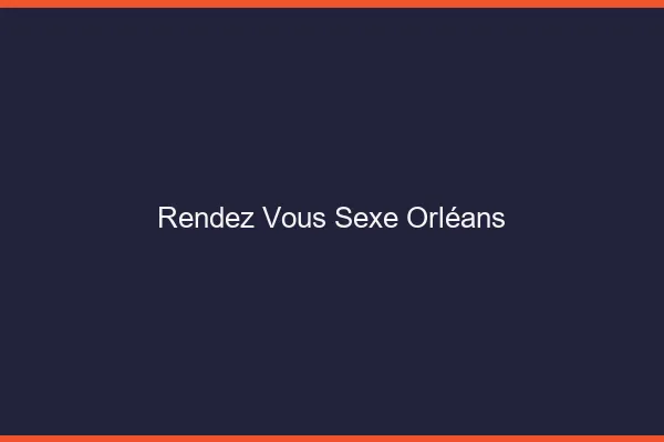 Rendez-vous sexe Orléans