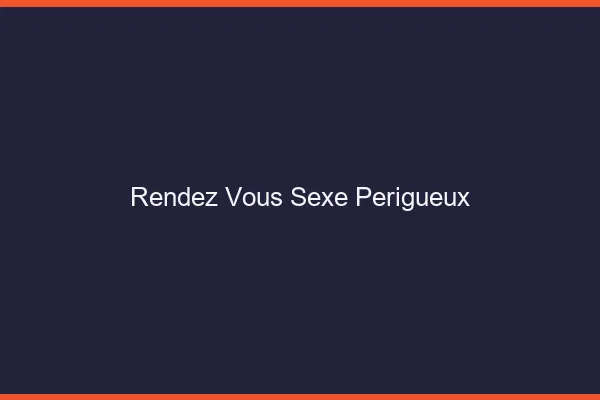 Rendez-vous sexe Périgueux