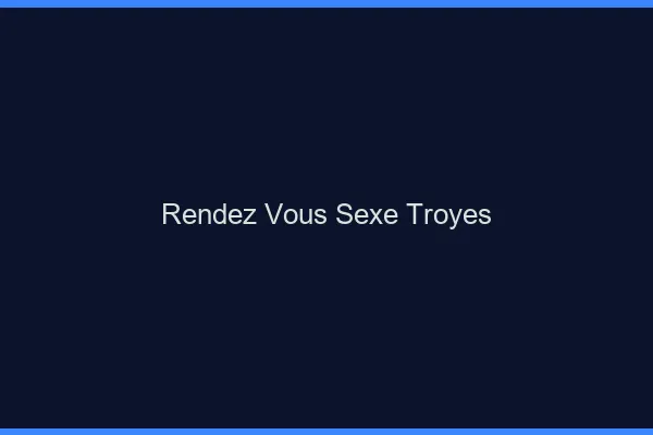 Rendez-vous sexe Troyes