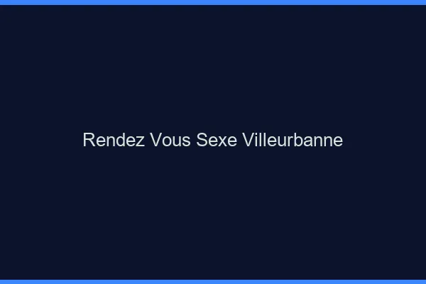 Rendez-vous sexe Villeurbanne