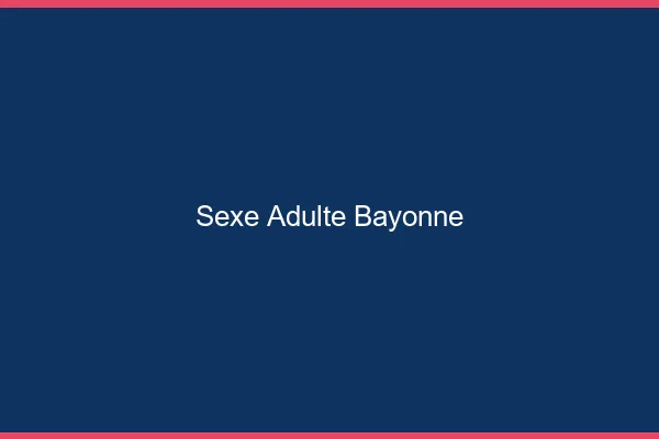Sexe adulte Bayonne