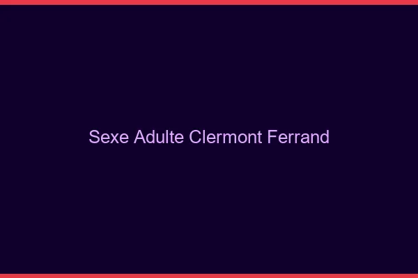 Sexe adulte Clermont-Ferrand