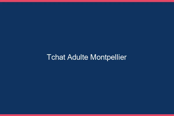 Tchat adulte Montpellier